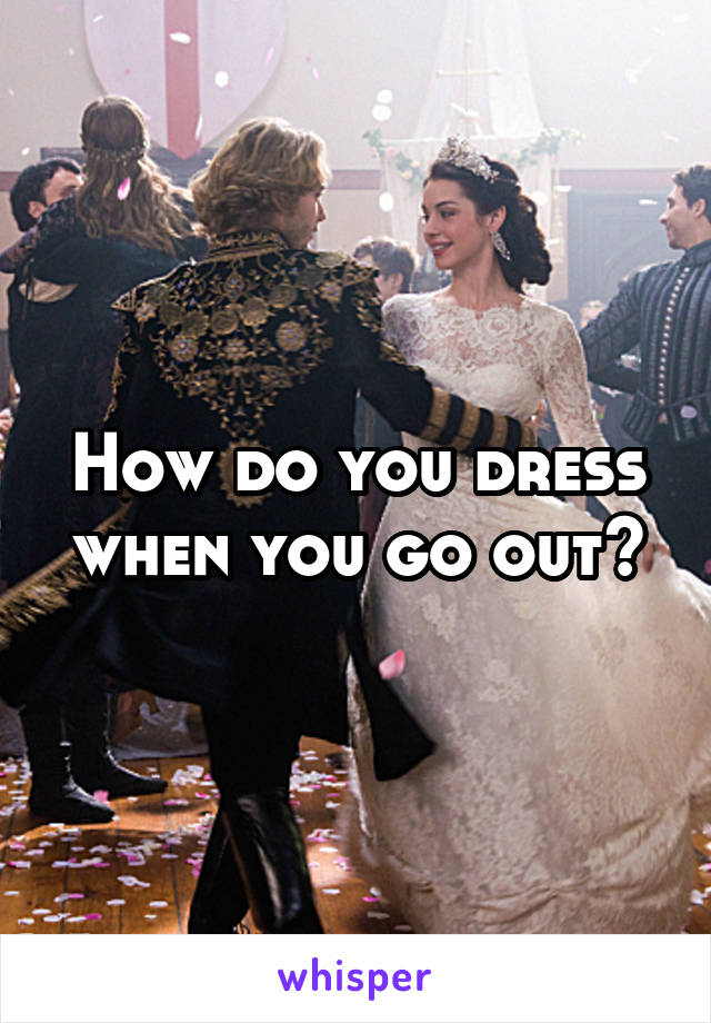 How do you dress when you go out?