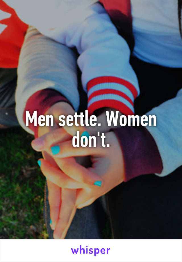 Men settle. Women don't.