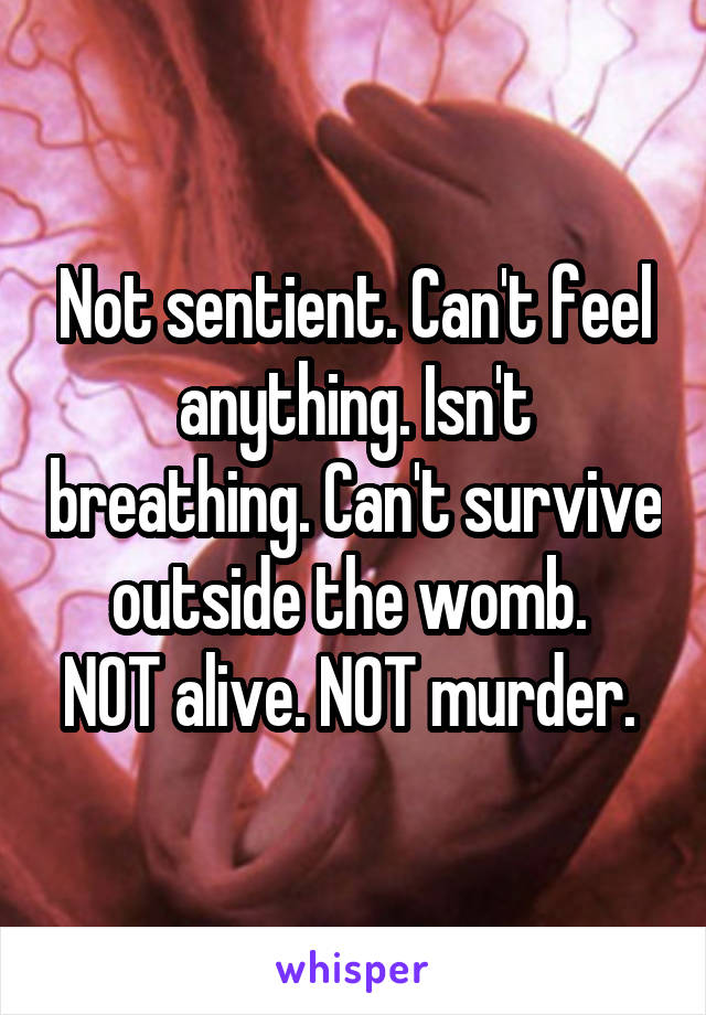 Not sentient. Can't feel anything. Isn't breathing. Can't survive outside the womb. 
NOT alive. NOT murder. 