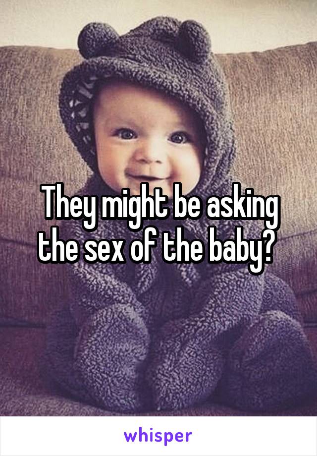 They might be asking the sex of the baby? 