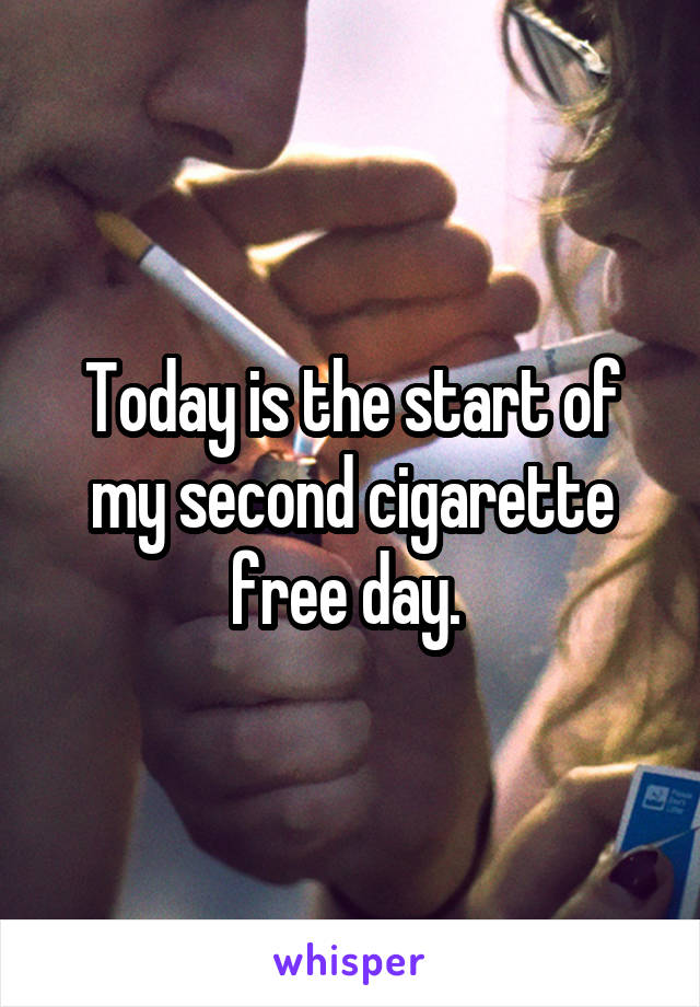 Today is the start of my second cigarette free day. 