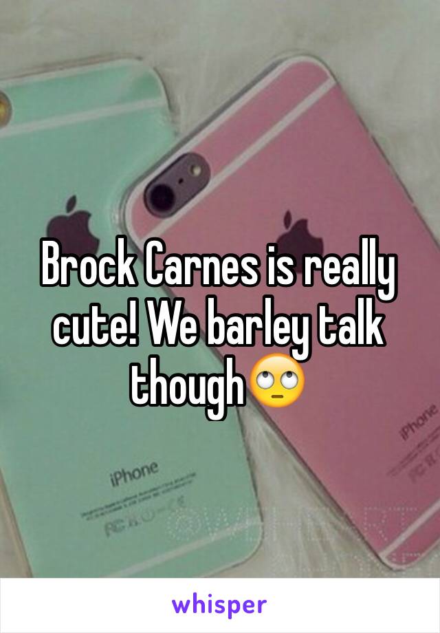 Brock Carnes is really cute! We barley talk though🙄