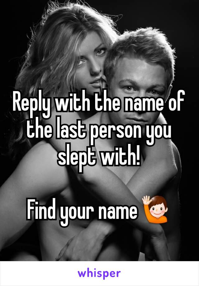 Reply with the name of the last person you slept with!

Find your name🙋

