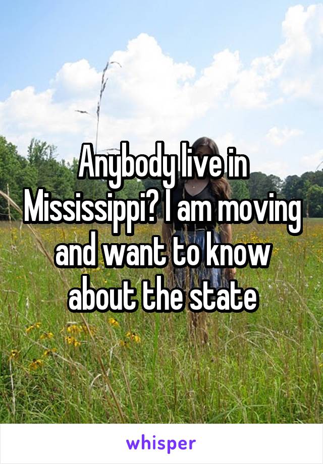 Anybody live in Mississippi? I am moving and want to know about the state