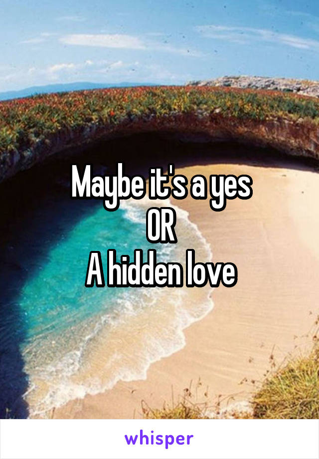 Maybe it's a yes
OR
A hidden love