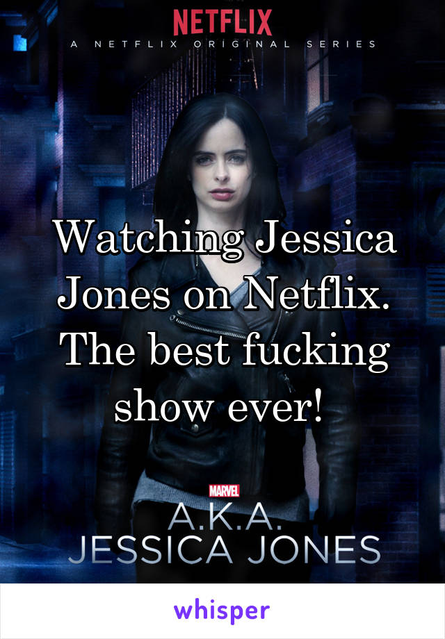 Watching Jessica Jones on Netflix. The best fucking show ever! 