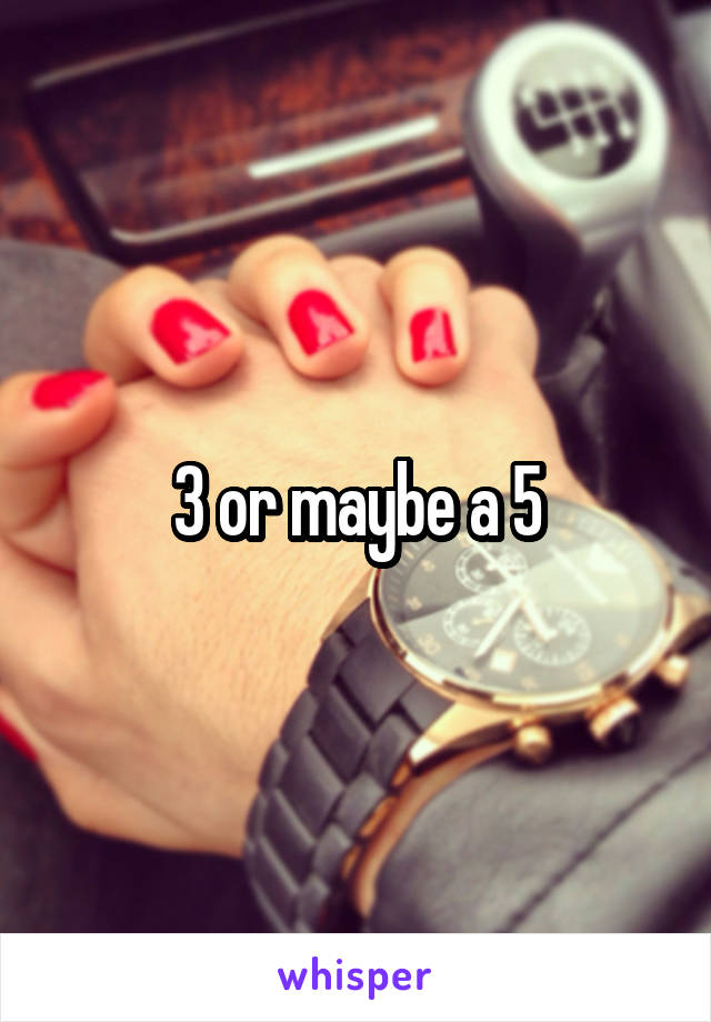 3 or maybe a 5