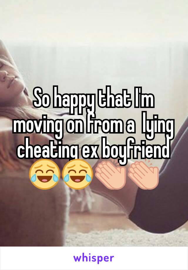 So happy that I'm moving on from a  lying cheating ex boyfriend 😂😂👏👏