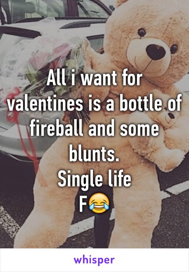 All i want for valentines is a bottle of fireball and some blunts.
Single life
F😂