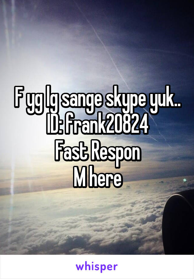 F yg lg sange skype yuk..
ID: frank20824
Fast Respon
M here
