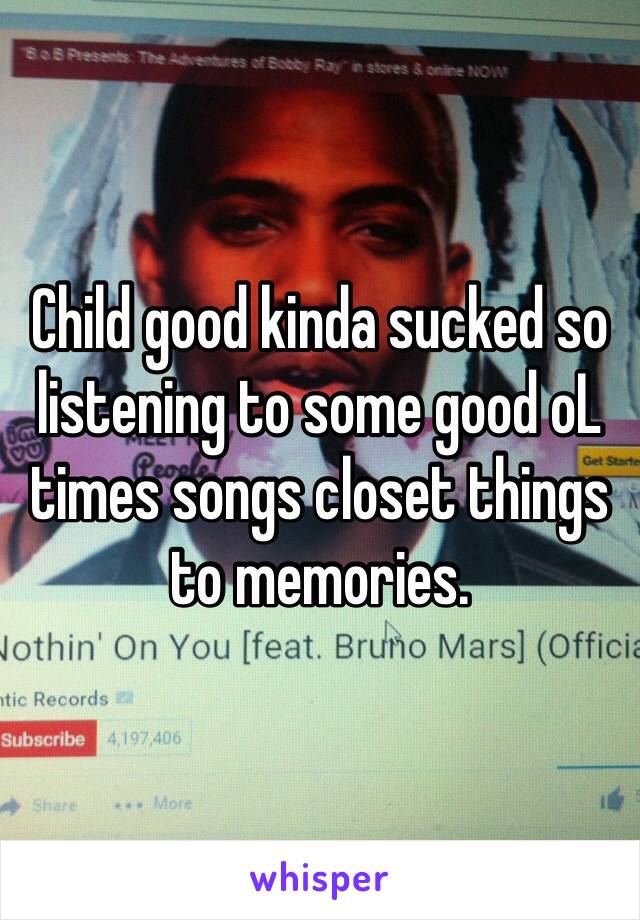 Child good kinda sucked so listening to some good oL times songs closet things to memories. 
