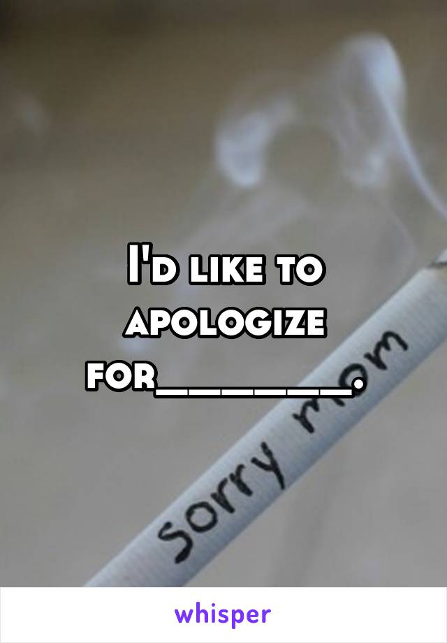 I'd like to apologize for______.