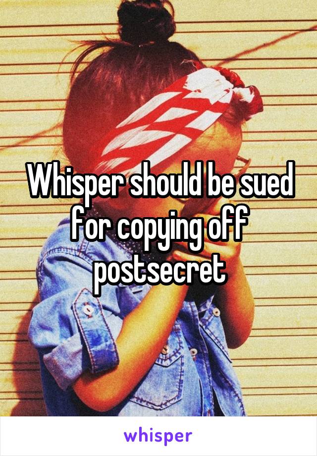 Whisper should be sued for copying off postsecret