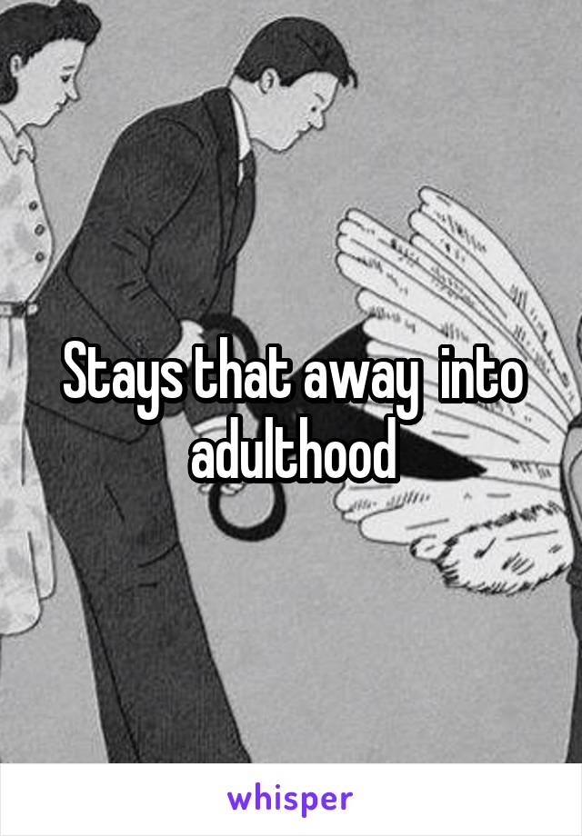 Stays that away  into adulthood