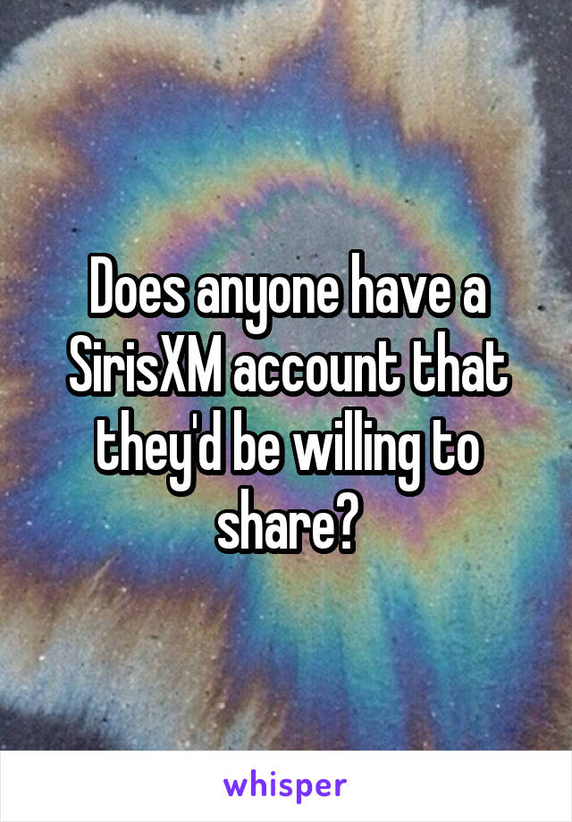 Does anyone have a SirisXM account that they'd be willing to share?