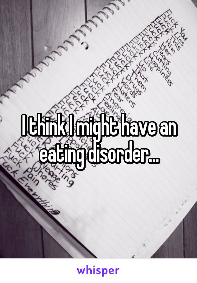 I think I might have an eating disorder...