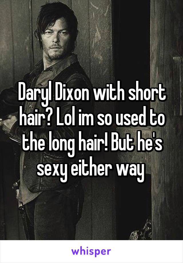 Daryl Dixon with short hair? Lol im so used to the long hair! But he's sexy either way 
