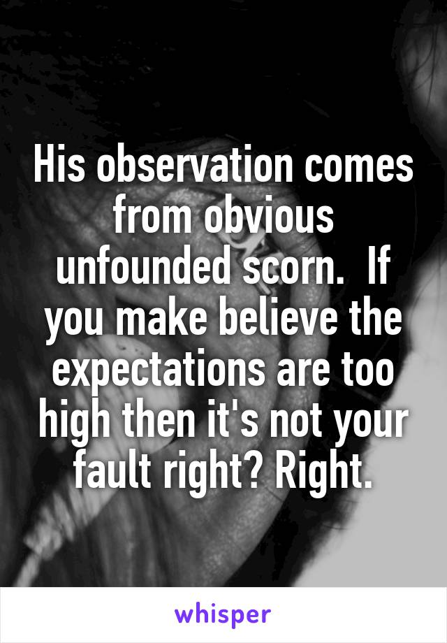 His observation comes from obvious unfounded scorn.  If you make believe the expectations are too high then it's not your fault right? Right.