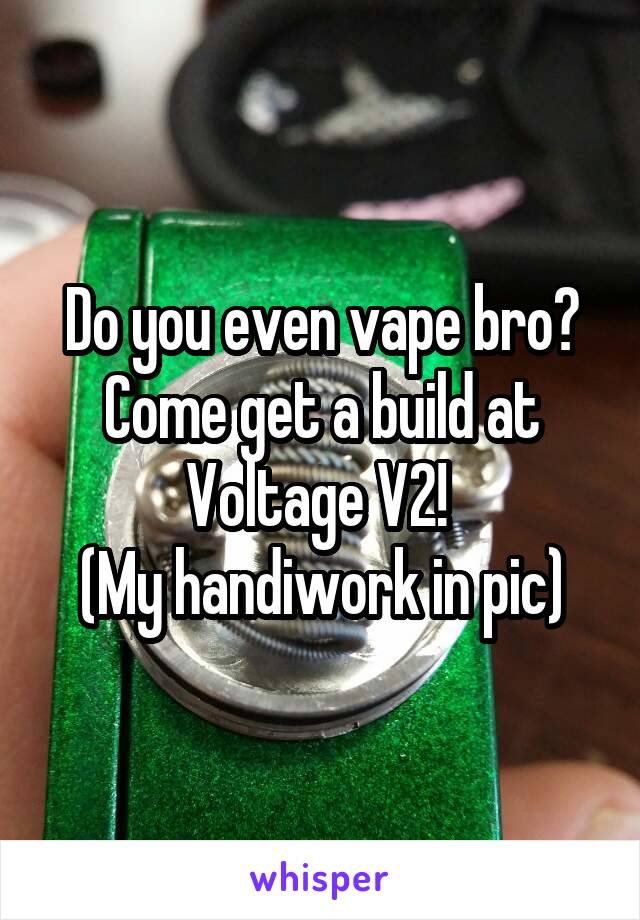 Do you even vape bro? Come get a build at Voltage V2! 
(My handiwork in pic)