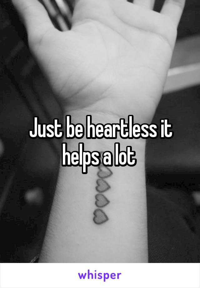 Just be heartless it helps a lot 