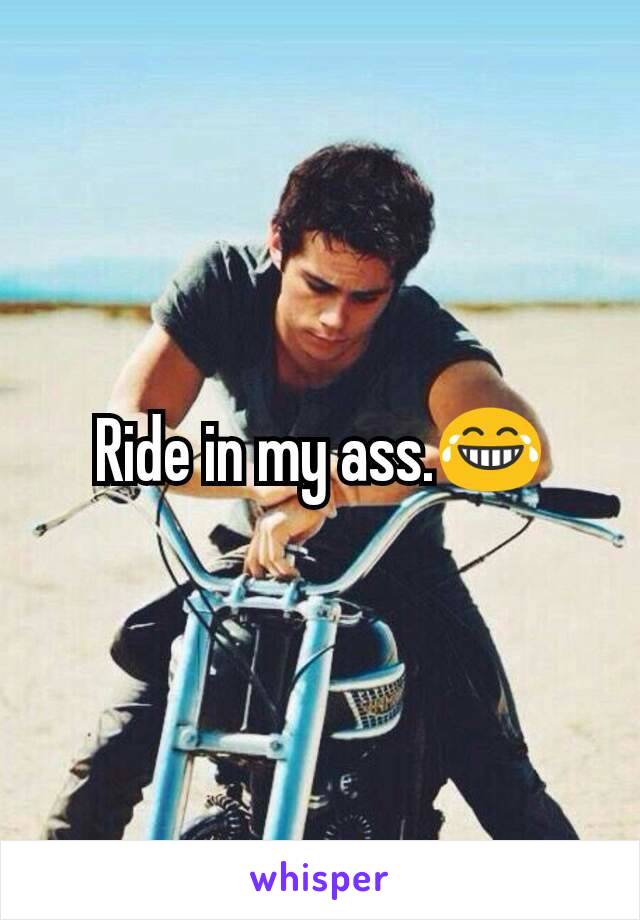 Ride in my ass.😂