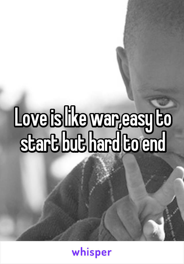 Love is like war,easy to start but hard to end