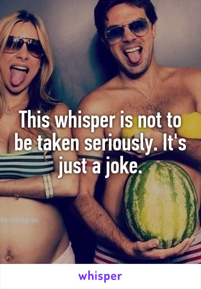 This whisper is not to be taken seriously. It's just a joke.