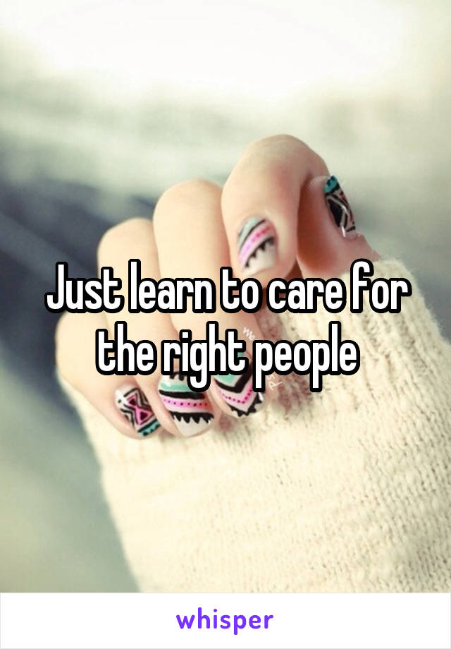 Just learn to care for the right people