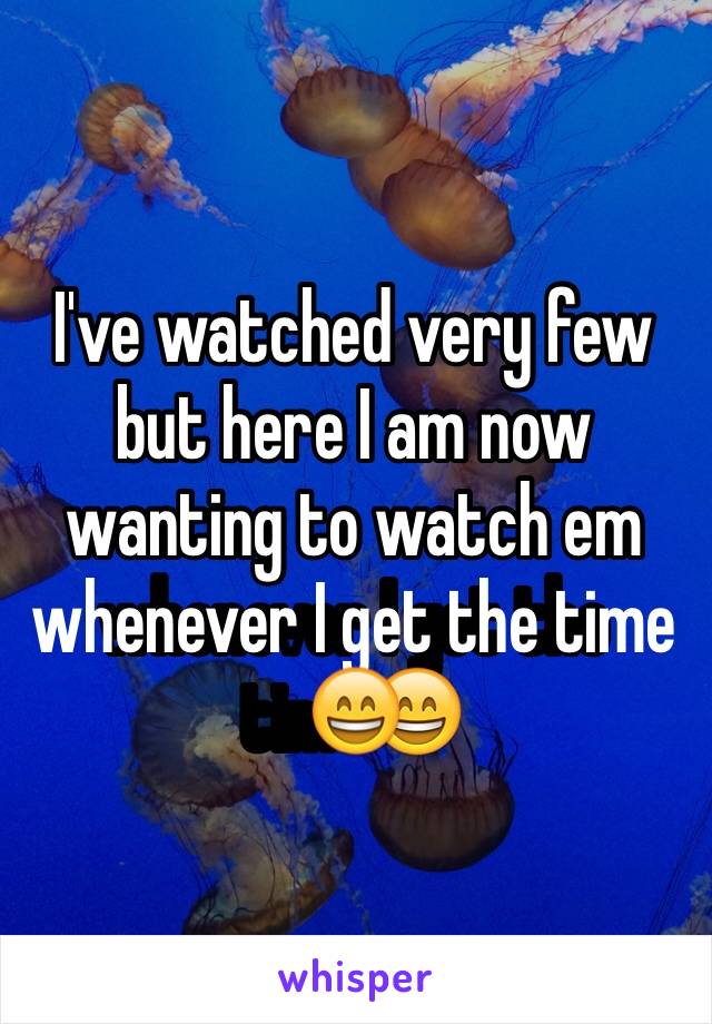 I've watched very few but here I am now wanting to watch em whenever I get the time😄