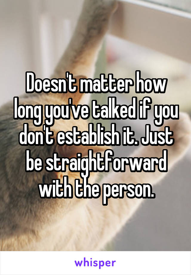 Doesn't matter how long you've talked if you don't establish it. Just be straightforward with the person.