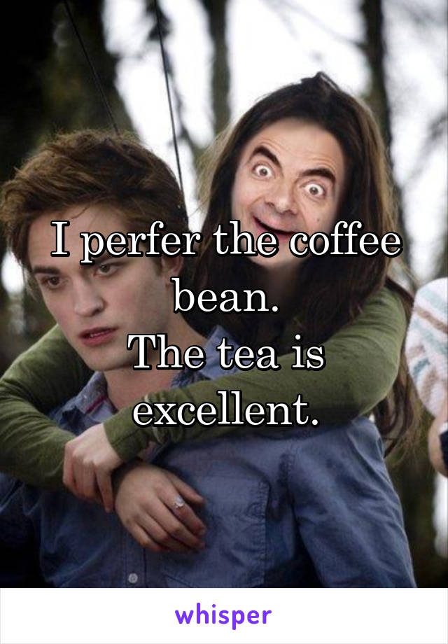 I perfer the coffee bean.
The tea is excellent.