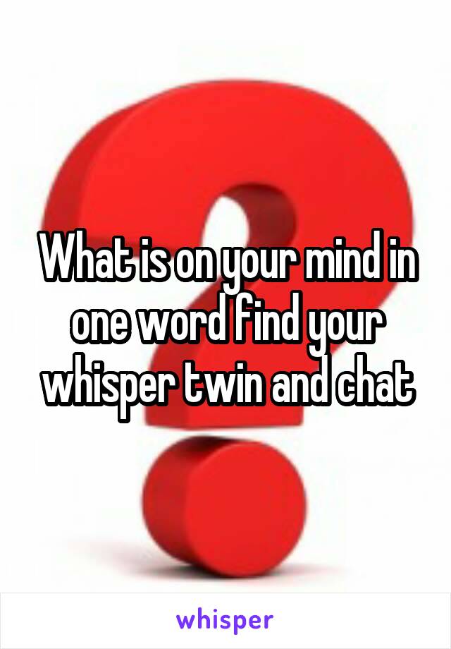 What is on your mind in one word find your whisper twin and chat