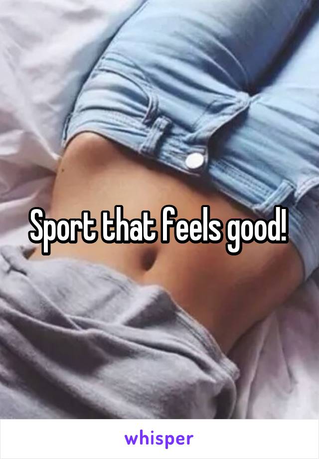 Sport that feels good! 