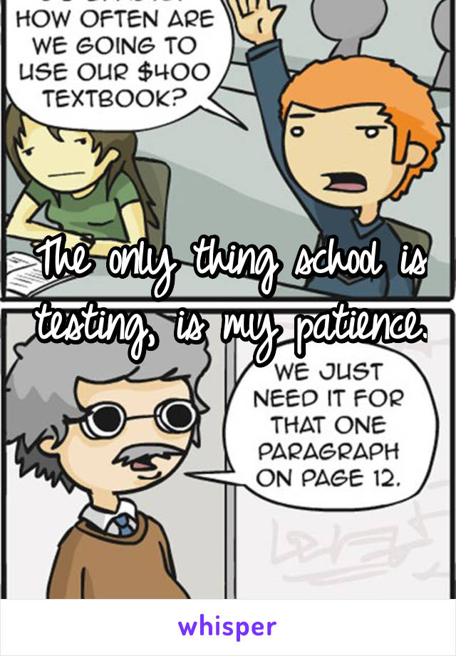 The only thing school is testing, is my patience. 