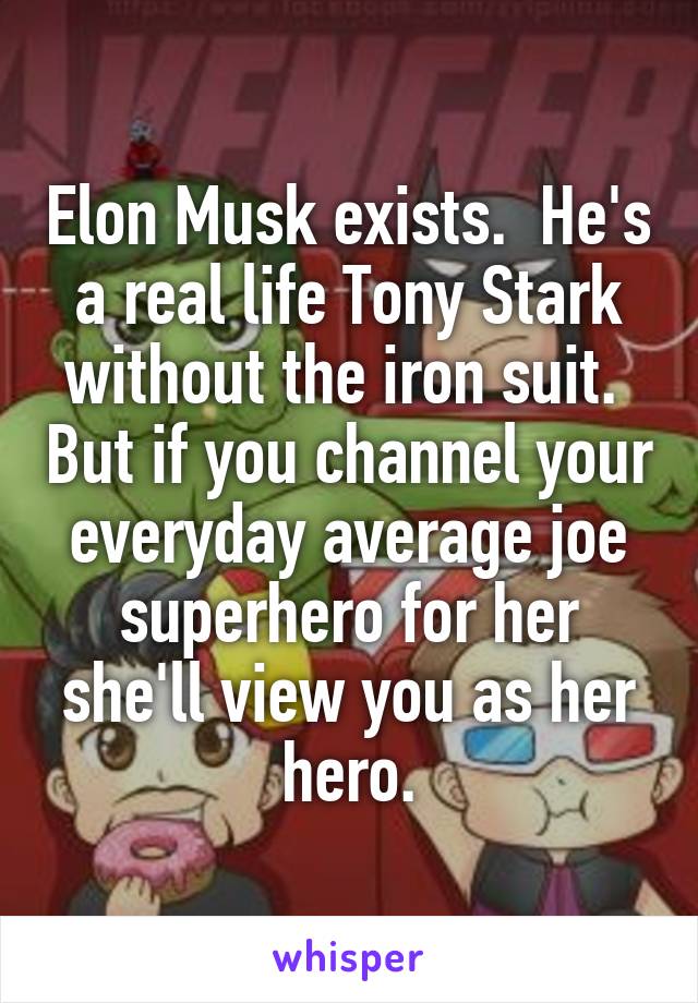 Elon Musk exists.  He's a real life Tony Stark without the iron suit.  But if you channel your everyday average joe superhero for her she'll view you as her hero.