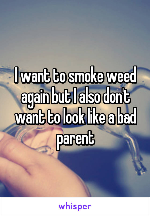 I want to smoke weed again but I also don't want to look like a bad parent
