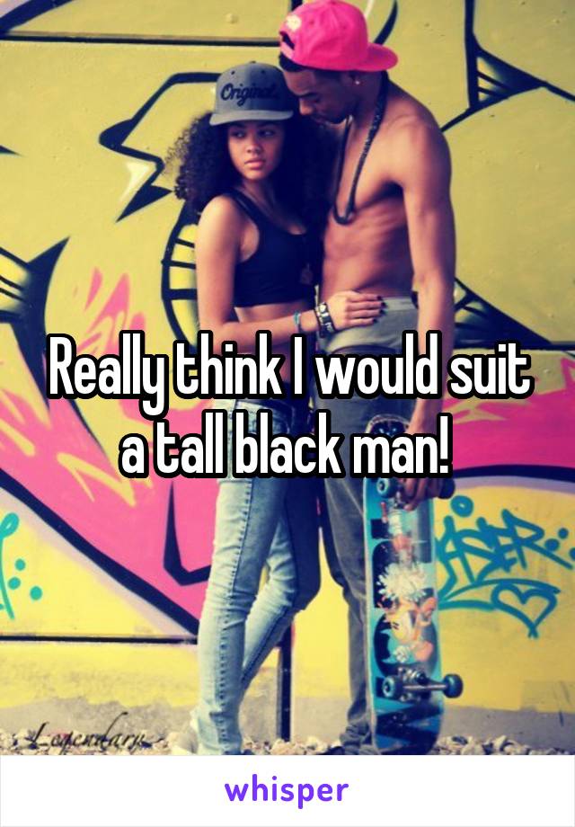 Really think I would suit a tall black man! 