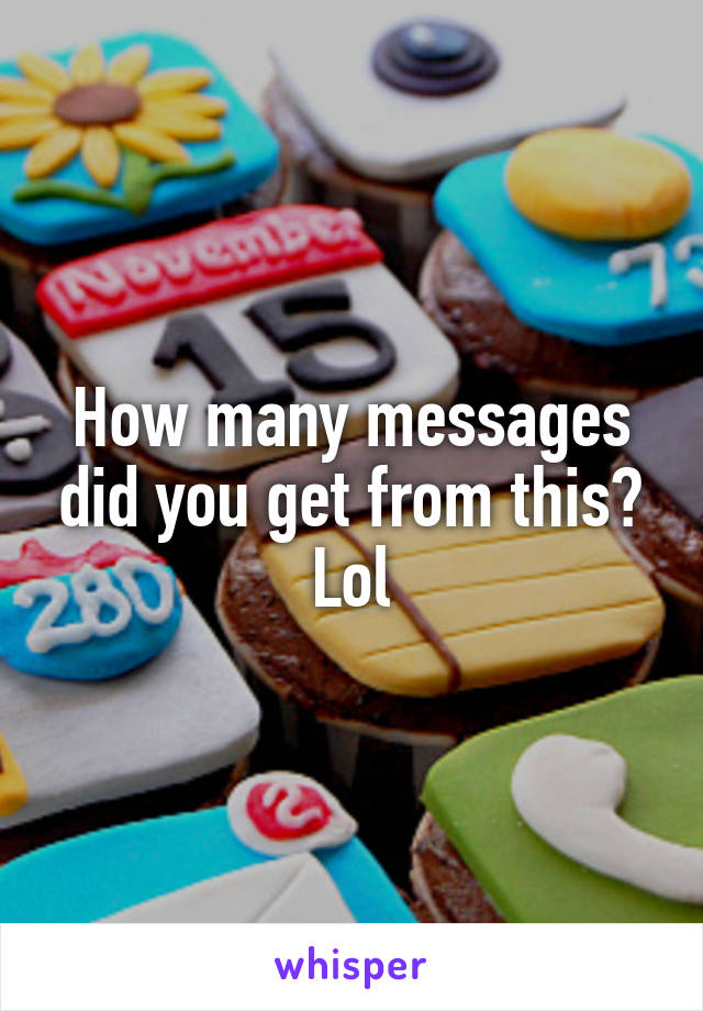 How many messages did you get from this? Lol