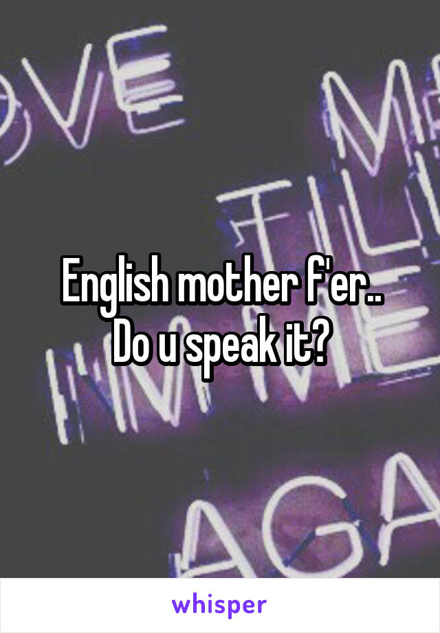 English mother f'er..
Do u speak it?