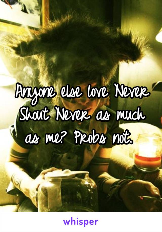 Anyone else love Never Shout Never as much as me? Probs not. 