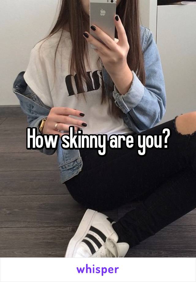How skinny are you?