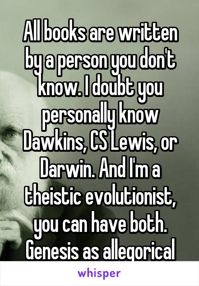 All books are written by a person you don't know. I doubt you personally know Dawkins, CS Lewis, or Darwin. And I'm a theistic evolutionist, you can have both. Genesis as allegorical