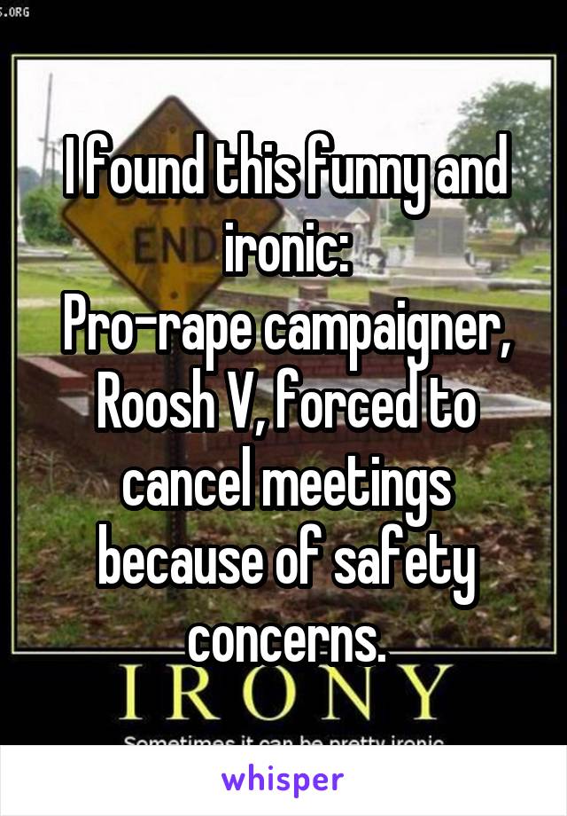 I found this funny and ironic:
Pro-rape campaigner, Roosh V, forced to cancel meetings because of safety concerns.