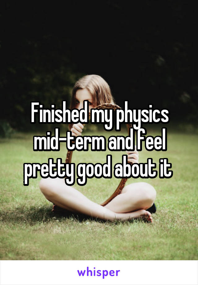 Finished my physics mid-term and feel pretty good about it 