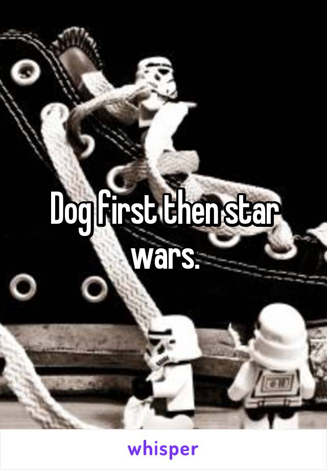 Dog first then star wars.