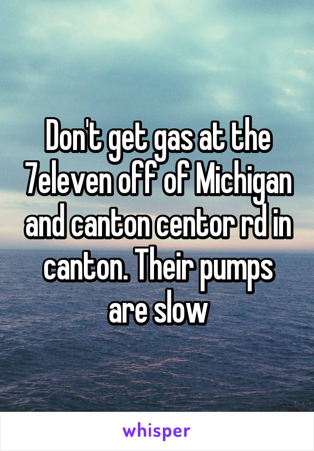 Don't get gas at the 7eleven off of Michigan and canton centor rd in canton. Their pumps are slow