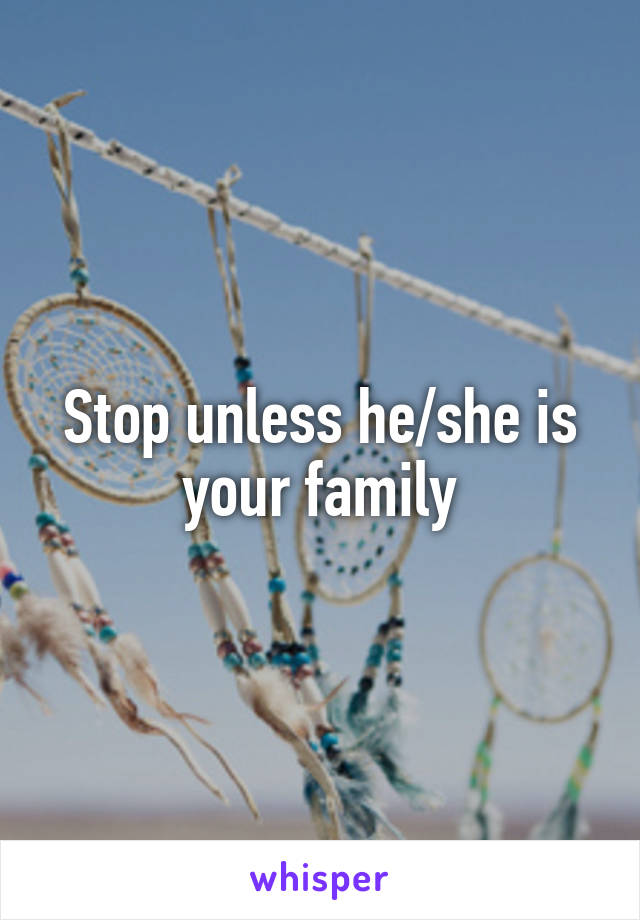 Stop unless he/she is your family