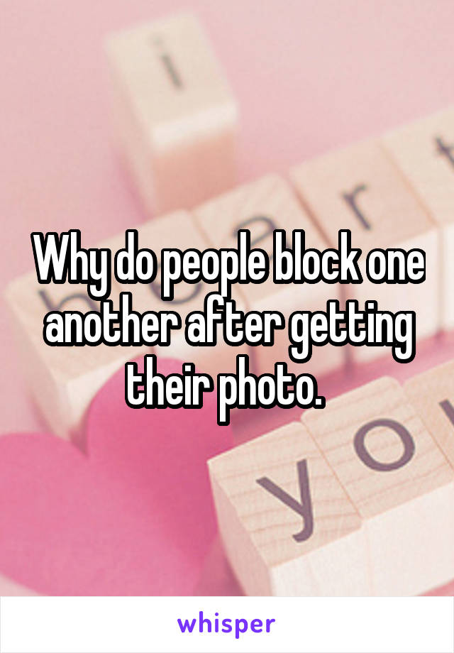 Why do people block one another after getting their photo. 