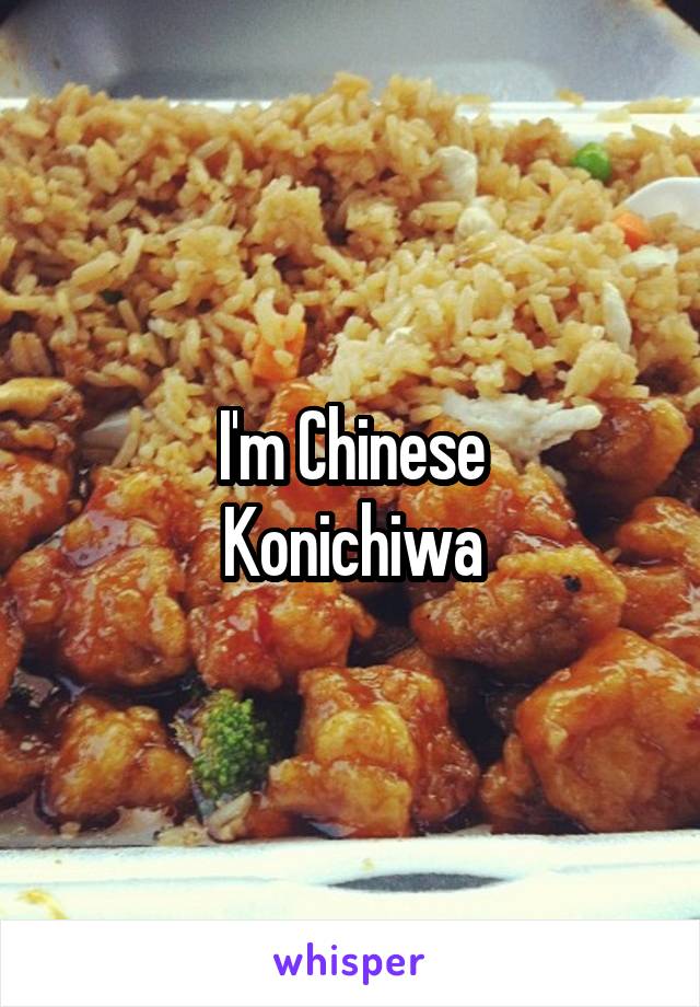 I'm Chinese
Konichiwa
