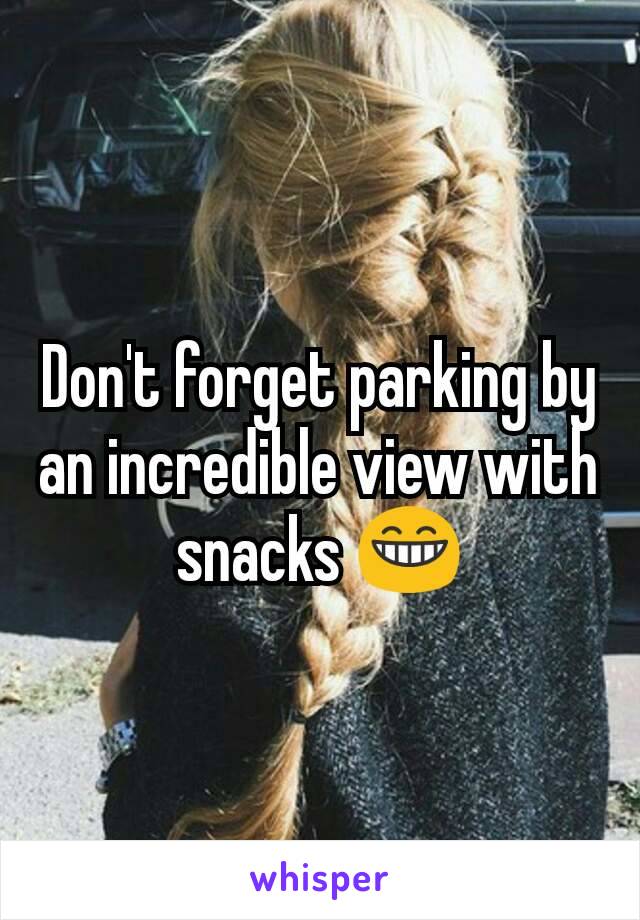 Don't forget parking by an incredible view with snacks 😁